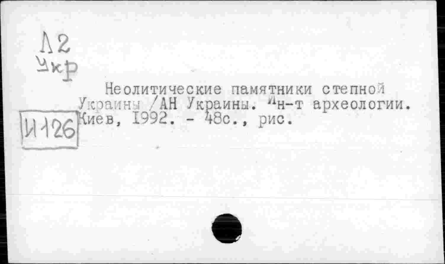 ﻿Л2
Неолитические памятники степной Ук.эаинч /АН Украины. ан-т археологии \ - 48с., рис.
І^етиев, 1992